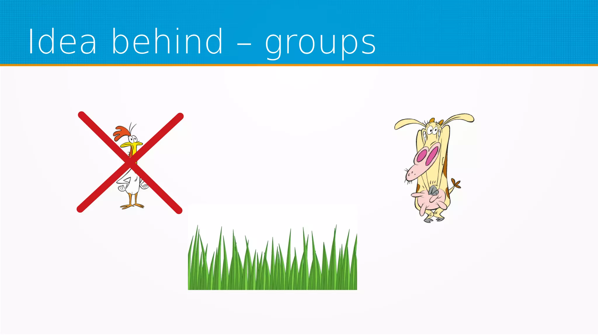 Idea behind – groups
 