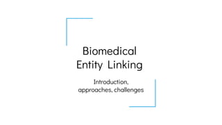 Biomedical
Entity Linking
Introduction,
approaches, challenges
 