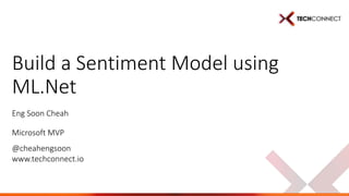 www.techconnect.io
Build a Sentiment Model using
ML.Net
Eng Soon Cheah
Microsoft MVP
@cheahengsoon
 