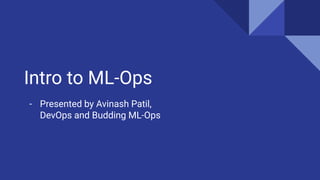 Intro to ML-Ops
- Presented by Avinash Patil,
DevOps and Budding ML-Ops
 