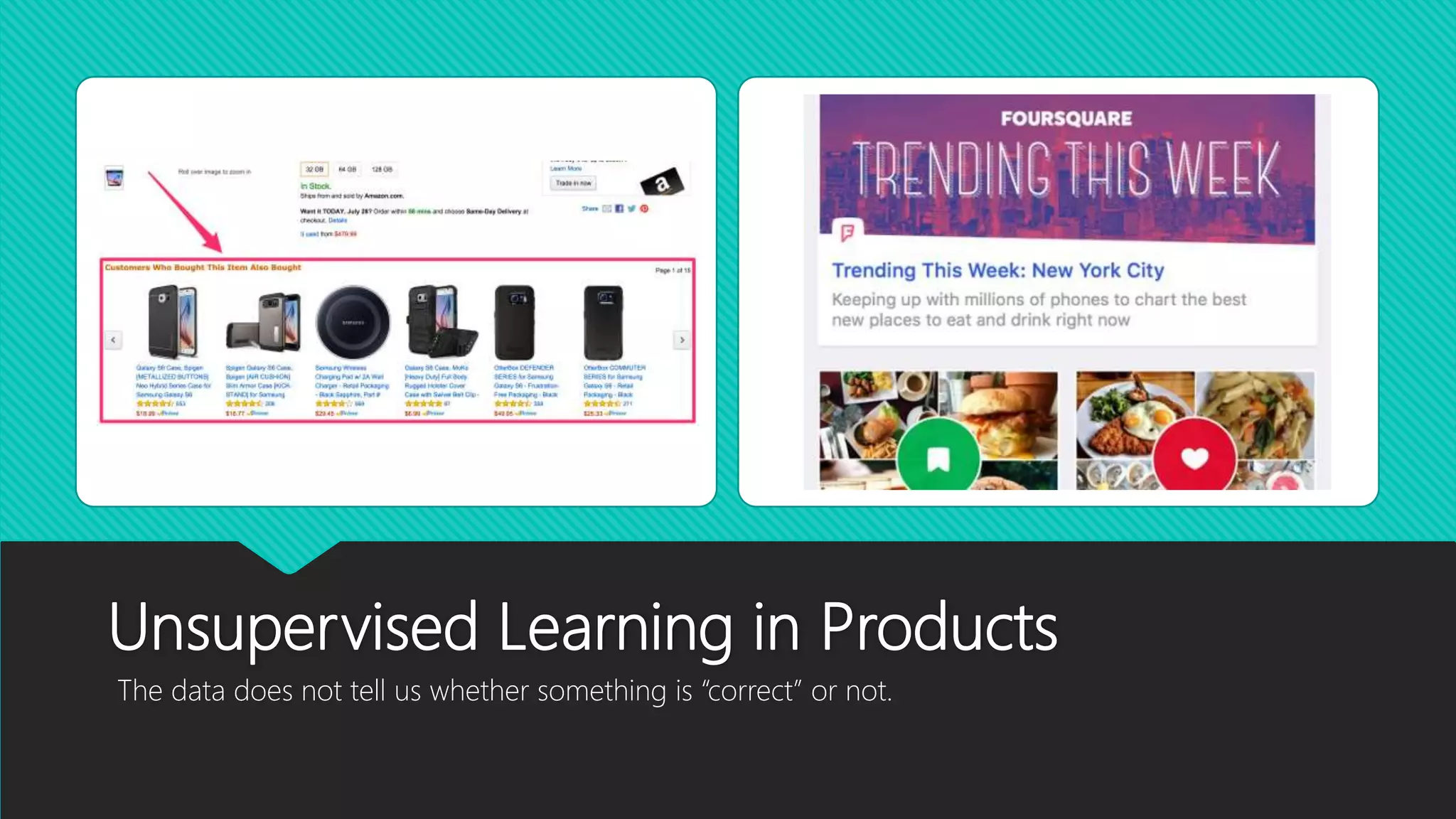 Unsupervised Learning in Products
The data does not tell us whether something is “correct” or not.
 