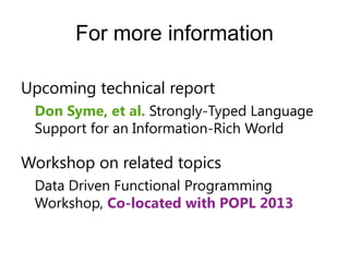 For more information

Upcoming technical report
 Don Syme, et al. Strongly-Typed Language
 Support for an Information-Rich World

Workshop on related topics
 Data Driven Functional Programming
 Workshop, Co-located with POPL 2013
 