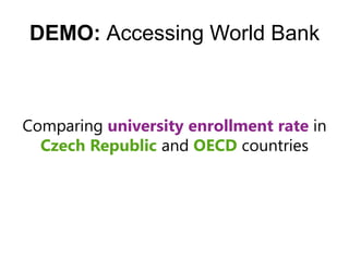 DEMO: Accessing World Bank



Comparing university enrollment rate in
  Czech Republic and OECD countries
 