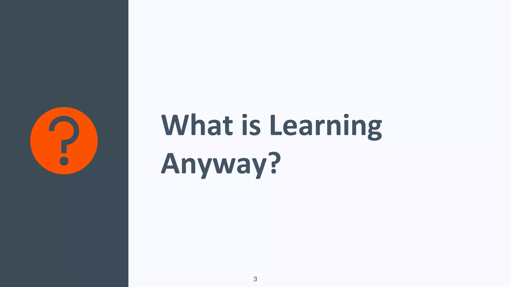 What is Learning
Anyway?
3
 