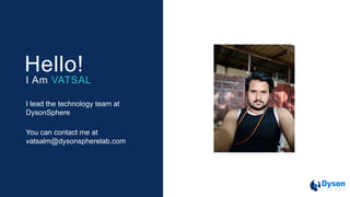 I lead the technology team at
DysonSphere
Hello!
I Am VATSAL
You can contact me at
vatsalm@dysonspherelab.com
 