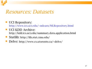 17
Resources: Datasets
 UCI Repository:
http://www.ics.uci.edu/~mlearn/MLRepository.html
 UCI KDD Archive:
http://kdd.ic...
