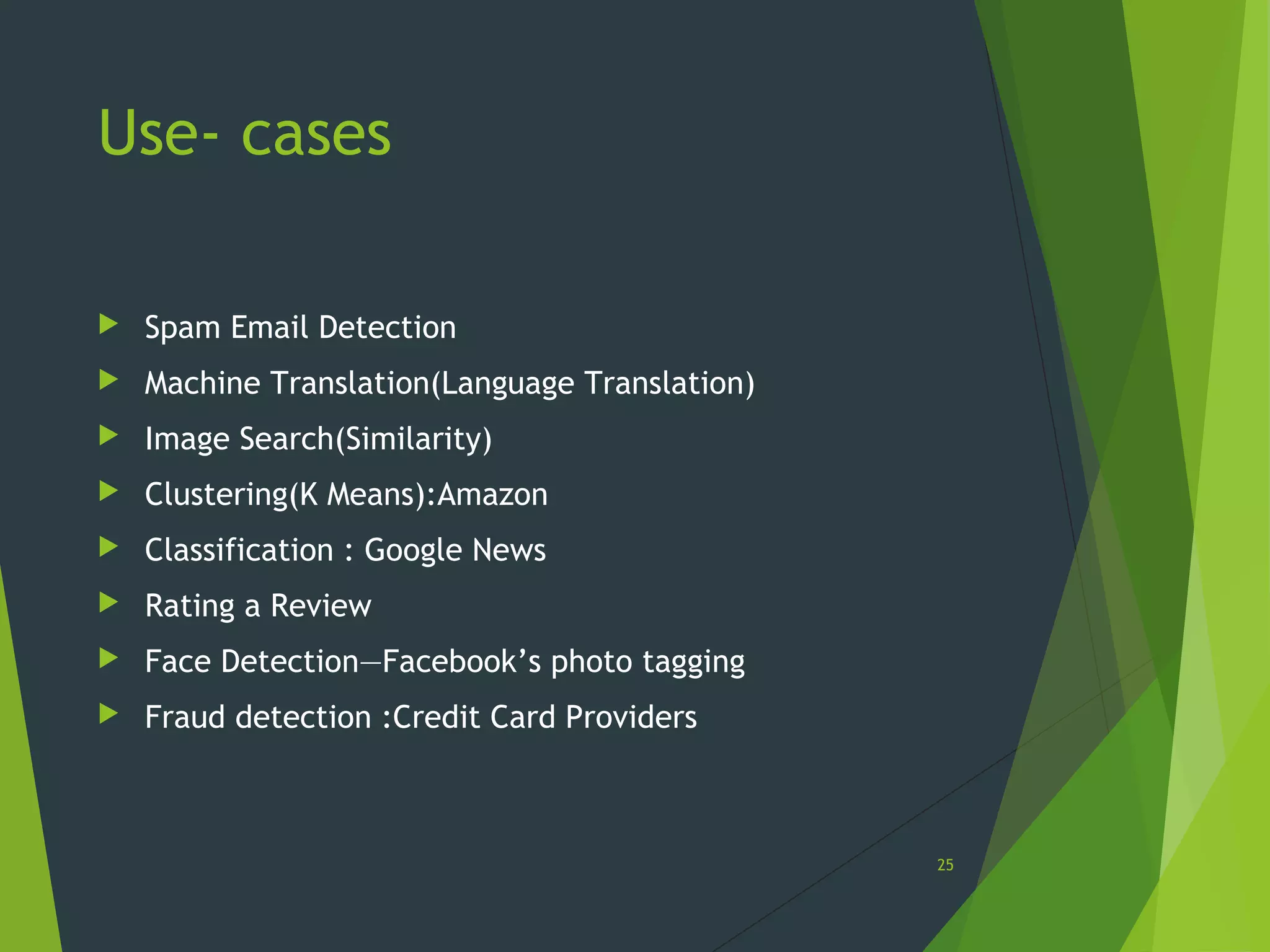 Use- cases
 Spam Email Detection
 Machine Translation(Language Translation)
 Image Search(Similarity)
 Clustering(K Means):Amazon
 Classification : Google News
 Rating a Review
 Face Detection—Facebook’s photo tagging
 Fraud detection :Credit Card Providers
25
 