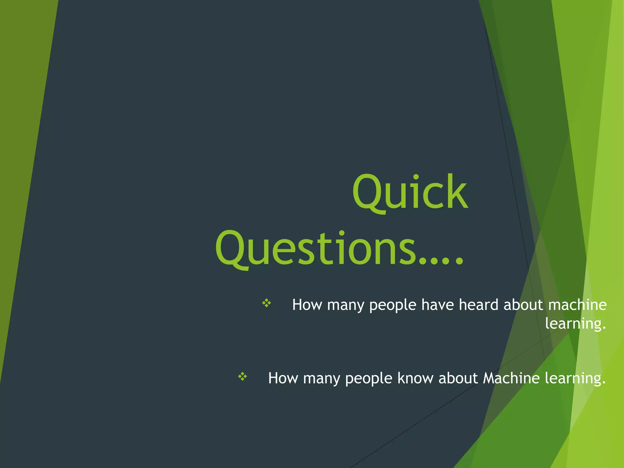 Quick
Questions….
 How many people have heard about machine
learning.
 How many people know about Machine learning.
 