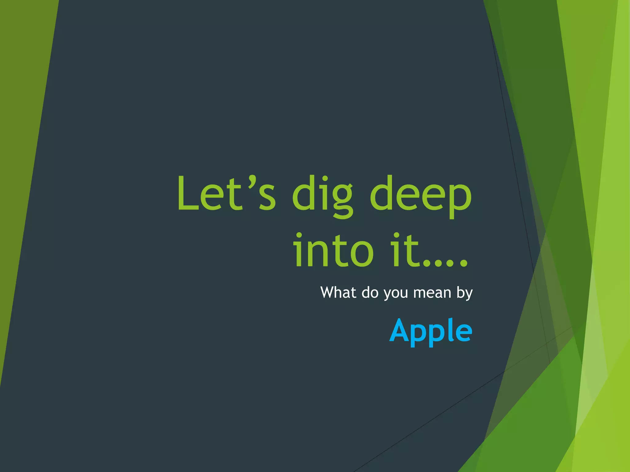 Let’s dig deep
into it….
What do you mean by
Apple
 