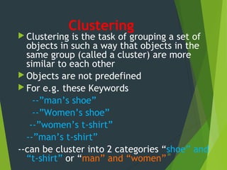 Clustering
 Clustering is the task of grouping a set of
objects in such a way that objects in the
same group (called a cl...