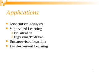 7
Applications
 Association Analysis
 Supervised Learning
 Classification
 Regression/Prediction
 Unsupervised Learning
 Reinforcement Learning
 