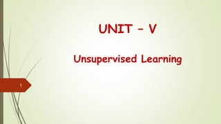 UNIT – V
Unsupervised Learning
1
 