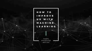 How to Improve UX with Machine Learning: Insights and learnings until now
