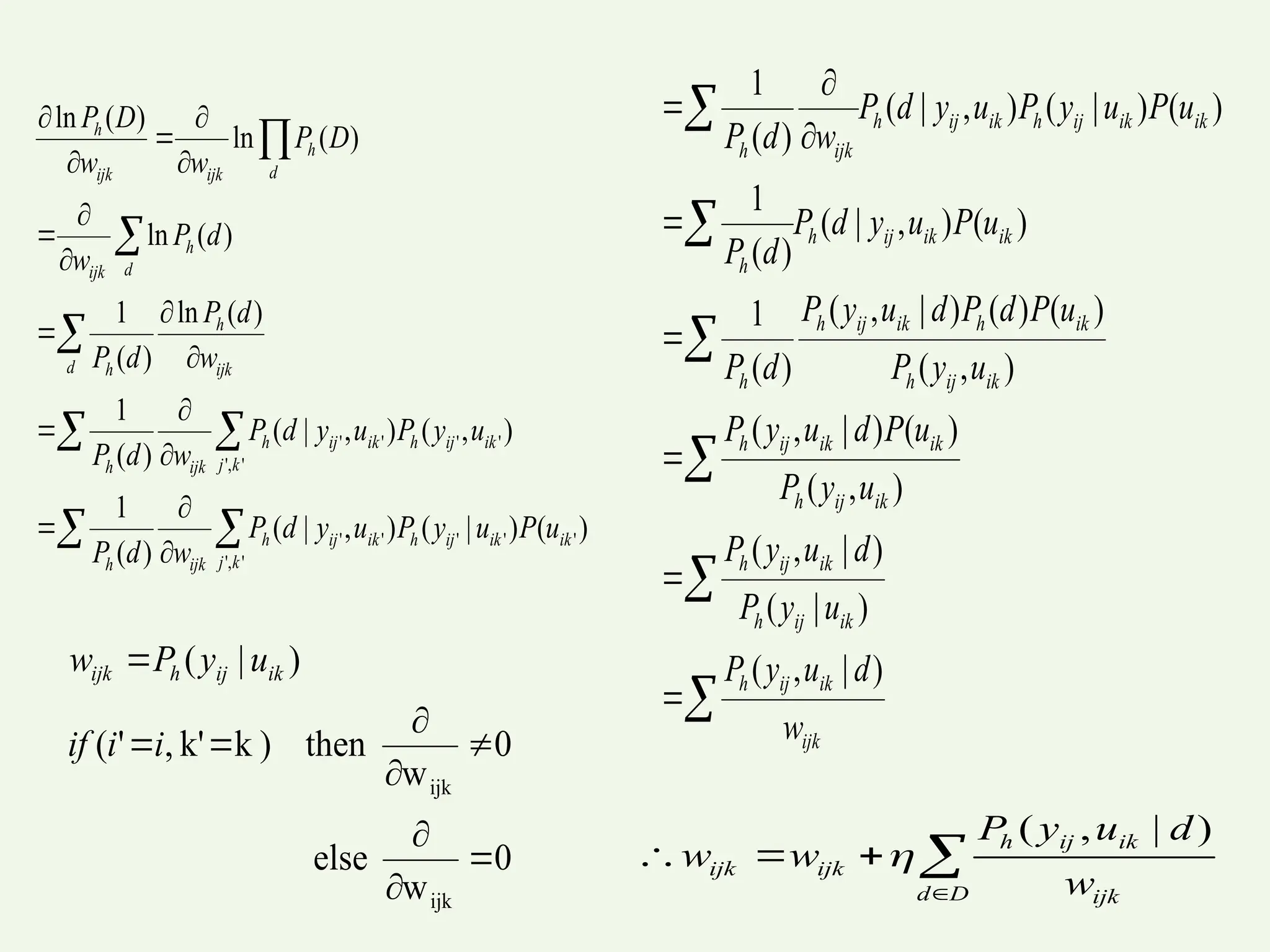 




D
d ijk
ik
ij
h
ijk
ijk
w
d
u
y
P
w
w
)
|
,
(

 
 




















'
,
'
'
'
'
'
'
'
,
'
'
'
'
'
)
(
)
|
(
)
,
|
(
)
(
1
)
,
(
)
,
|
(
)
(
1
)
(
ln
)
(
1
)
(
ln
)
(
ln
)
(
ln
k
j
ik
ik
ij
h
ik
ij
h
ijk
h
k
j
ik
ij
h
ik
ij
h
ijk
h
d ijk
h
h
d
h
ijk
d
h
ijk
ijk
h
u
P
u
y
P
u
y
d
P
w
d
P
u
y
P
u
y
d
P
w
d
P
w
d
P
d
P
d
P
w
D
P
w
w
D
P














ijk
ik
ij
h
ik
ij
h
ik
ij
h
ik
ij
h
ik
ik
ij
h
ik
ij
h
ik
h
ik
ij
h
h
ik
ik
ij
h
h
ik
ik
ij
h
ik
ij
h
ijk
h
w
d
u
y
P
u
y
P
d
u
y
P
u
y
P
u
P
d
u
y
P
u
y
P
u
P
d
P
d
u
y
P
d
P
u
P
u
y
d
P
d
P
u
P
u
y
P
u
y
d
P
w
d
P
)
|
,
(
)
|
(
)
|
,
(
)
,
(
)
(
)
|
,
(
)
,
(
)
(
)
(
)
|
,
(
)
(
1
)
(
)
,
|
(
)
(
1
)
(
)
|
(
)
,
|
(
)
(
1
0
w
else
0
w
then
)
k
k'
,
'
(
)
|
(
ijk
ijk









i
i
if
u
y
P
w ik
ij
h
ijk
 