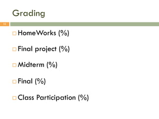 Grading
¨ HomeWorks (%)
¨ Final project (%)
¨ Midterm (%)
¨ Final (%)
¨ Class Participation (%)
11
 