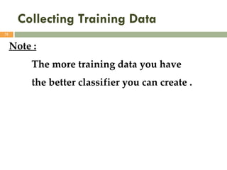 Collecting Training Data
31
Note :
The more training data you have
the better classifier you can create .
 