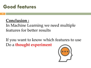 Good features
44
Conclusion :
In Machine Learning we need multiple
features for better results
If you want to know which features to use
Do a thought experiment
 