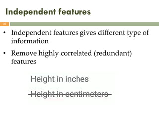 Independent features
48
• Independent features gives different type of
information
• Remove highly correlated (redundant)
features
 