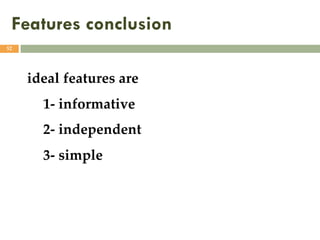 Features conclusion
52
ideal features are
1- informative
2- independent
3- simple
 