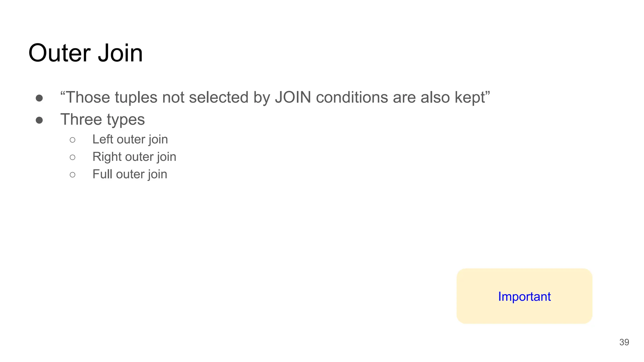 Outer Join
● “Those tuples not selected by JOIN conditions are also kept”
● Three types
○ Left outer join
○ Right outer join
○ Full outer join
39
Important
 