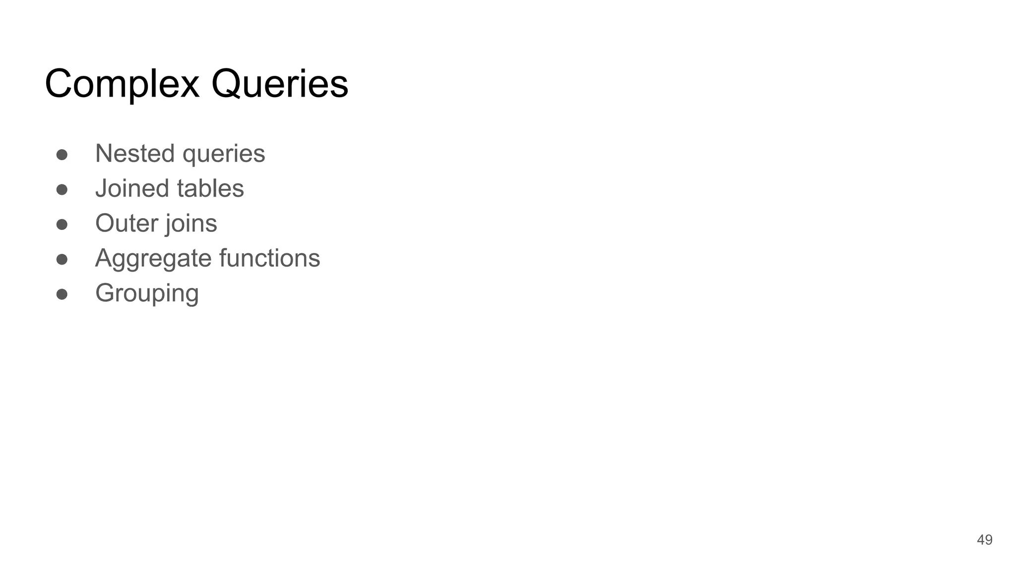 Complex Queries
● Nested queries
● Joined tables
● Outer joins
● Aggregate functions
● Grouping
49
 