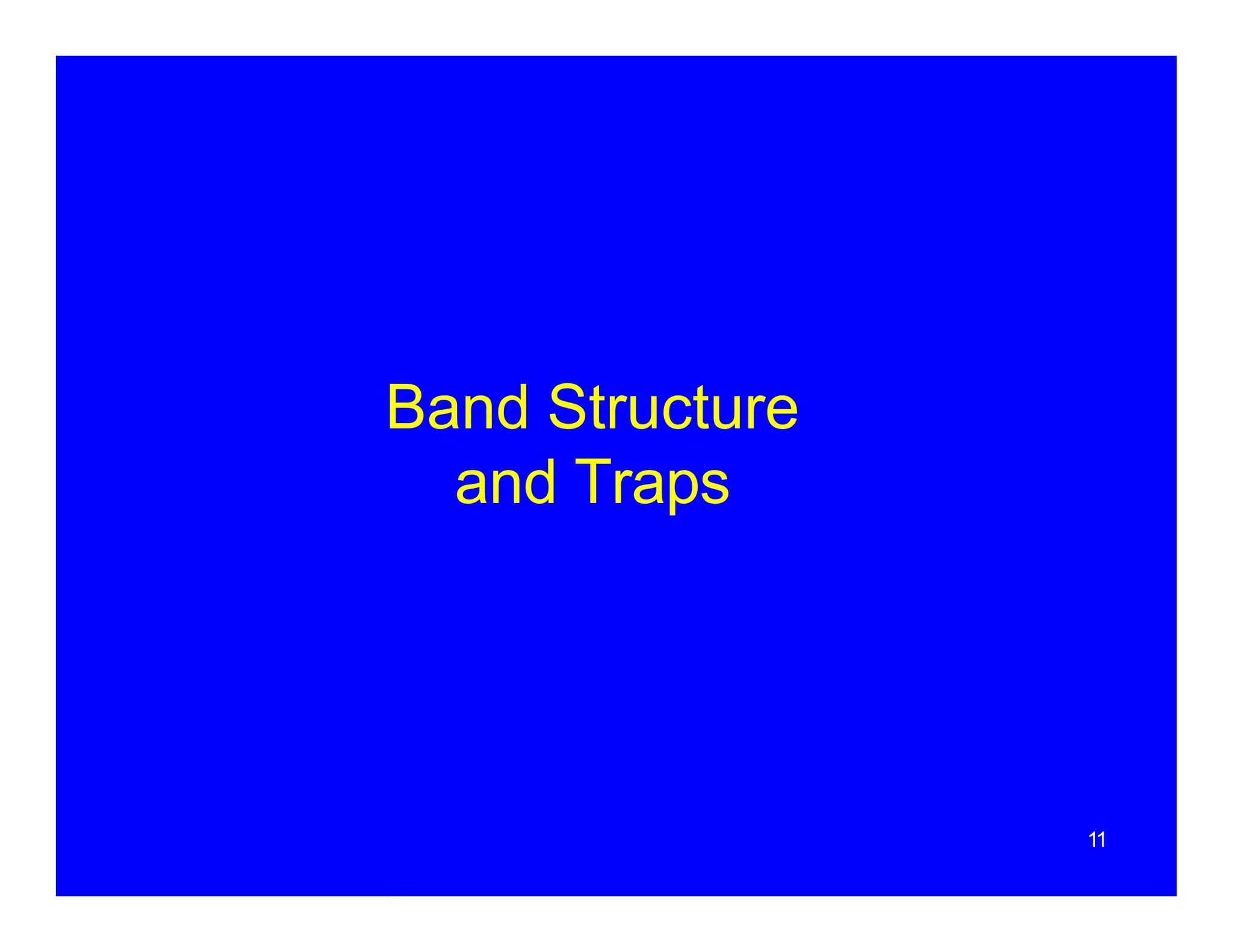 11
Band Structure
and Traps
 