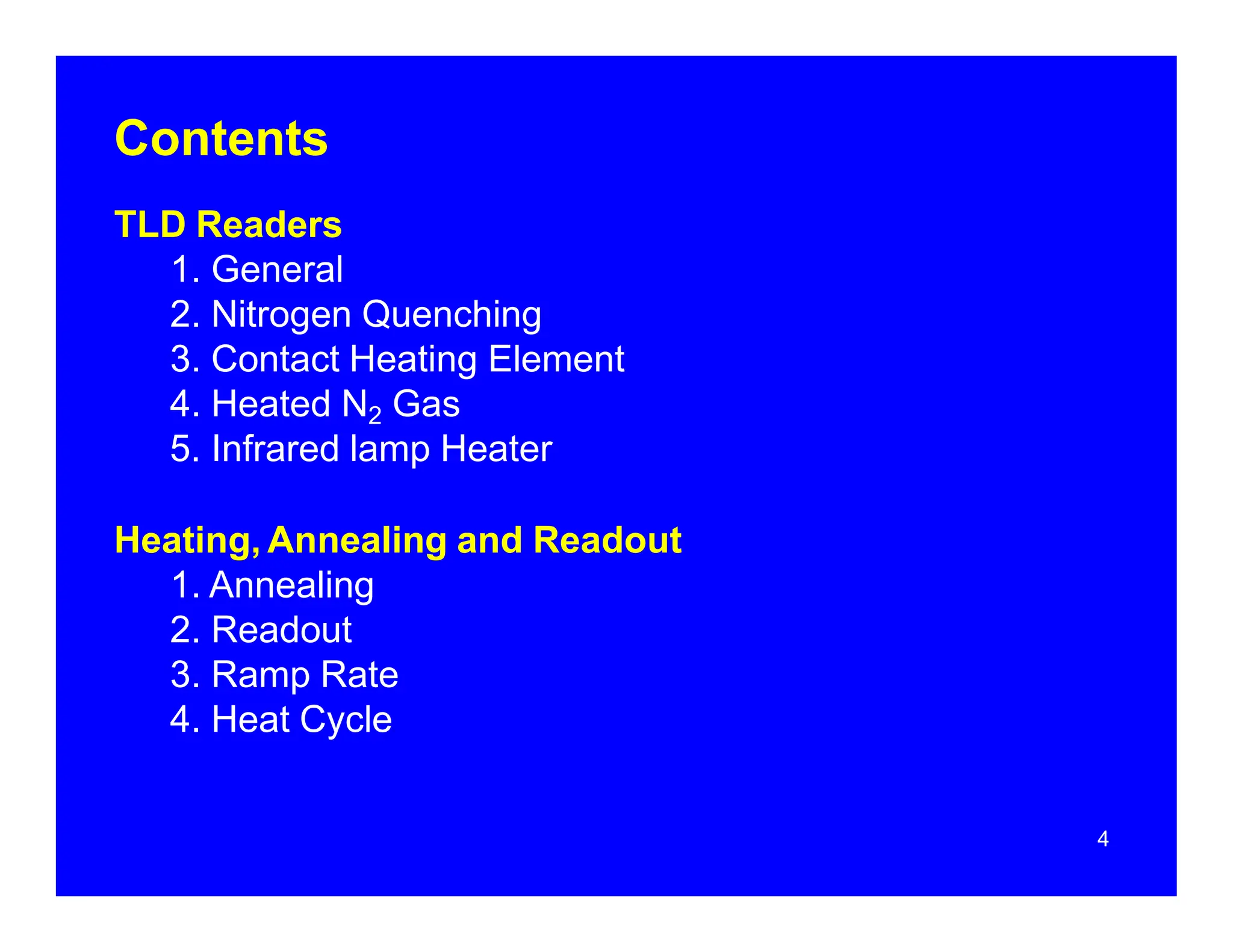 Contents
TLD Readers
1. General
2. Nitrogen Quenching
3. Contact Heating Element
4. Heated N2 Gas
5. Infrared lamp Heater
Heating, Annealing and Readout
1. Annealing
2. Readout
3. Ramp Rate
4. Heat Cycle
4
 