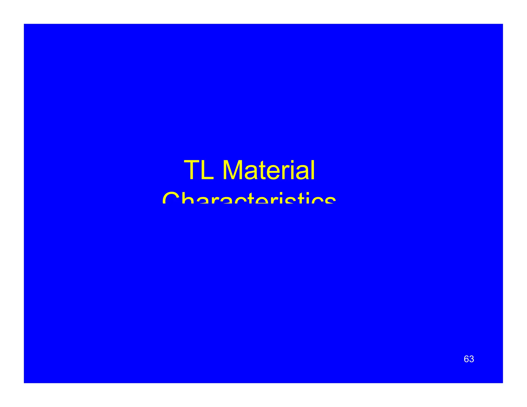 TL Material
Characteristics
63
 
