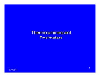 Thermoluminescent
Dosimeters
1
3/1/2011
 