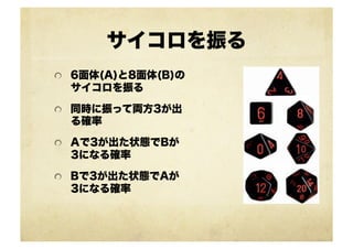 サイコロを振る
!   6面体(A)と8面体(B)の
サイコロを振る
!   同時に振って両方3が出
る確率
!   Aで3が出た状態でBが
3になる確率
!   Bで3が出た状態でAが
3になる確率
 