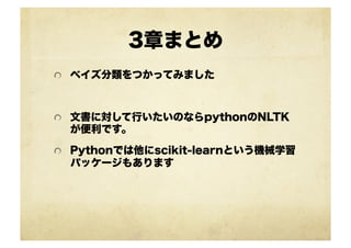 3章まとめ
!   ベイズ分類をつかってみました
!   文書に対して行いたいのならpythonのNLTK
が便利です。
!   Pythonでは他にscikit-learnという機械学習
パッケージもあります
 