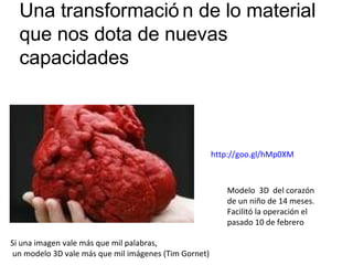 Una transformació n de lo material
que nos dota de nuevas
capacidades
http://goo.gl/hMp0XM
Modelo 3D del corazón
de un niñ...