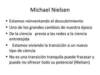 Michael Nielsen
• Estamos reinventando el descubrimiento
• Uno de los grandes cambios de nuestra época
• De la ciencia pre...