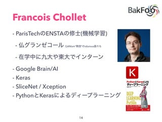 Francois Chollet
- ParisTech ENSTA ( )
- GANism” ” obvious
-
- Google Brain/AI
- Keras
- SliceNet / Xception
- Python Keras
 