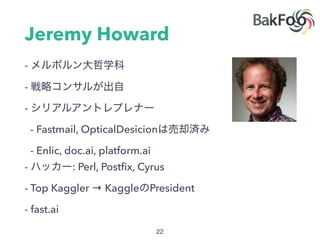 Jeremy Howard
-
-
-
- Fastmail, OpticalDesicion
- Enlic, doc.ai, platform.ai
- : Perl, Postﬁx, Cyrus
- Top Kaggler → Kaggle President
- fast.ai
 