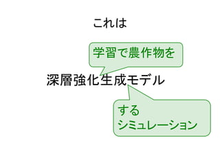 これは
深層強化生成モデル
学習で農作物を
する
シミュレーション
 