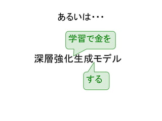 あるいは・・・
深層強化生成モデル
学習で金を
する
 