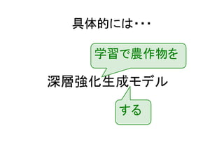 具体的には・・・
深層強化生成モデル
学習で農作物を
する
 