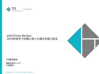 Copyright © TIS Inc. All rights reserved.
arXivTimes Review:
2019年前半で印象に残った論文を振り返る
戦略技術センター
久保隆宏
 
