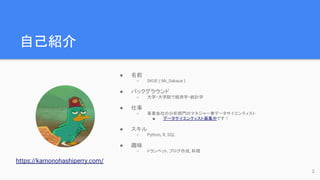 自己紹介
● 名前
○ SKUE ( Mr_Sakaue )
● バックグラウンド
○ 大学・大学院で経済学・統計学
● 仕事
○ 事業会社の分析部門のマネジャー兼データサイエンティスト
■ データサイエンティスト募集中です！
● スキル
○ Python, R, SQL
● 趣味
○ トランペット, ブログ作成, 料理
2
https://kamonohashiperry.com/
 