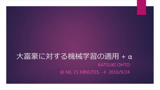 大富豪に対する機械学習の適用 + α
KATSUKI OHTO
@ ML 15 MINUTES - 4 2016/9/24
 