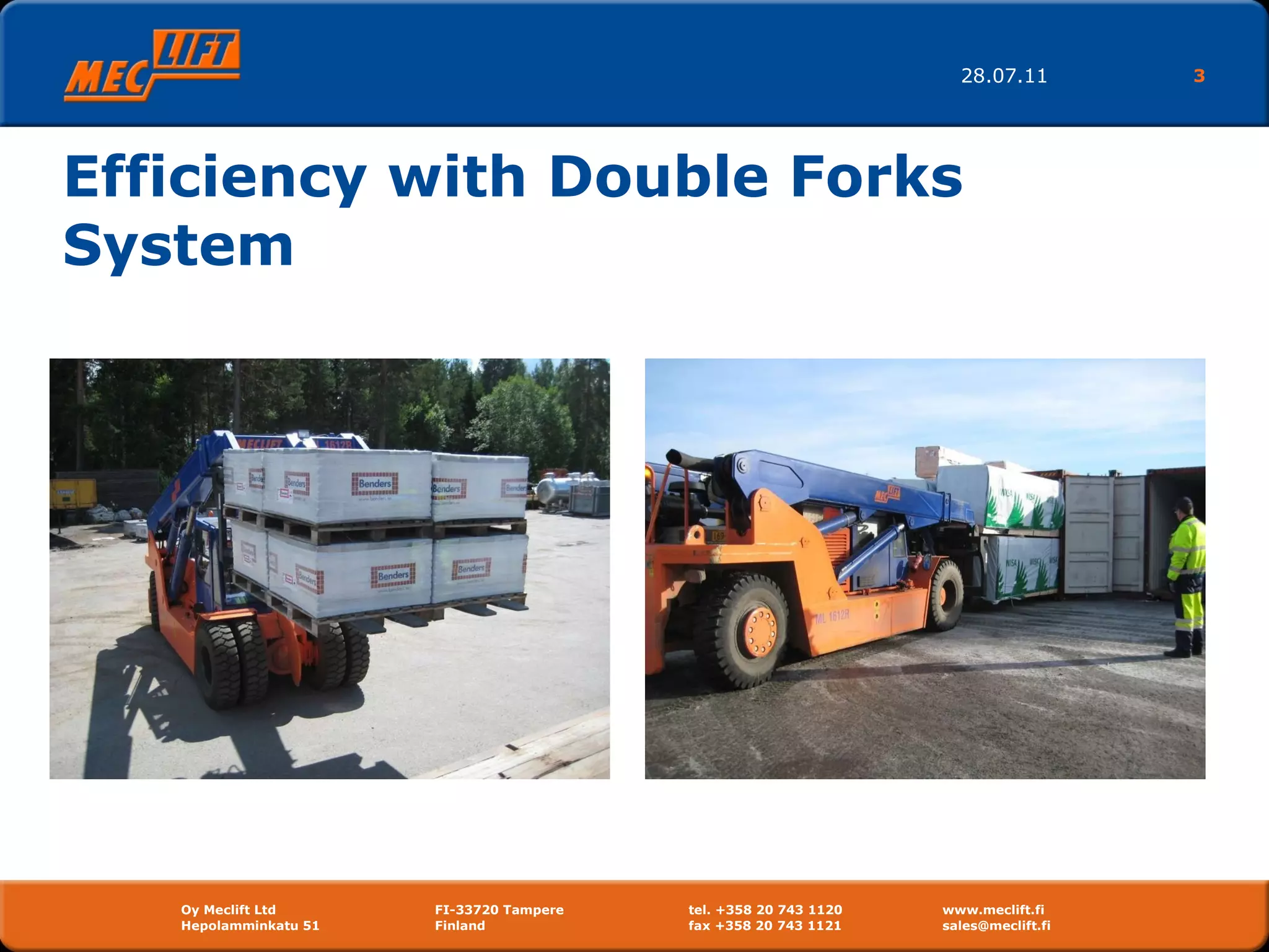 Efficiency with Double Forks System 28.07.11 Oy Meclift Ltd FI-33720 Tampere tel. +358 20 743 1120 www.meclift.fi Hepolamminkatu 51  Finland  fax +358 20 743 1121 sales@meclift.fi  