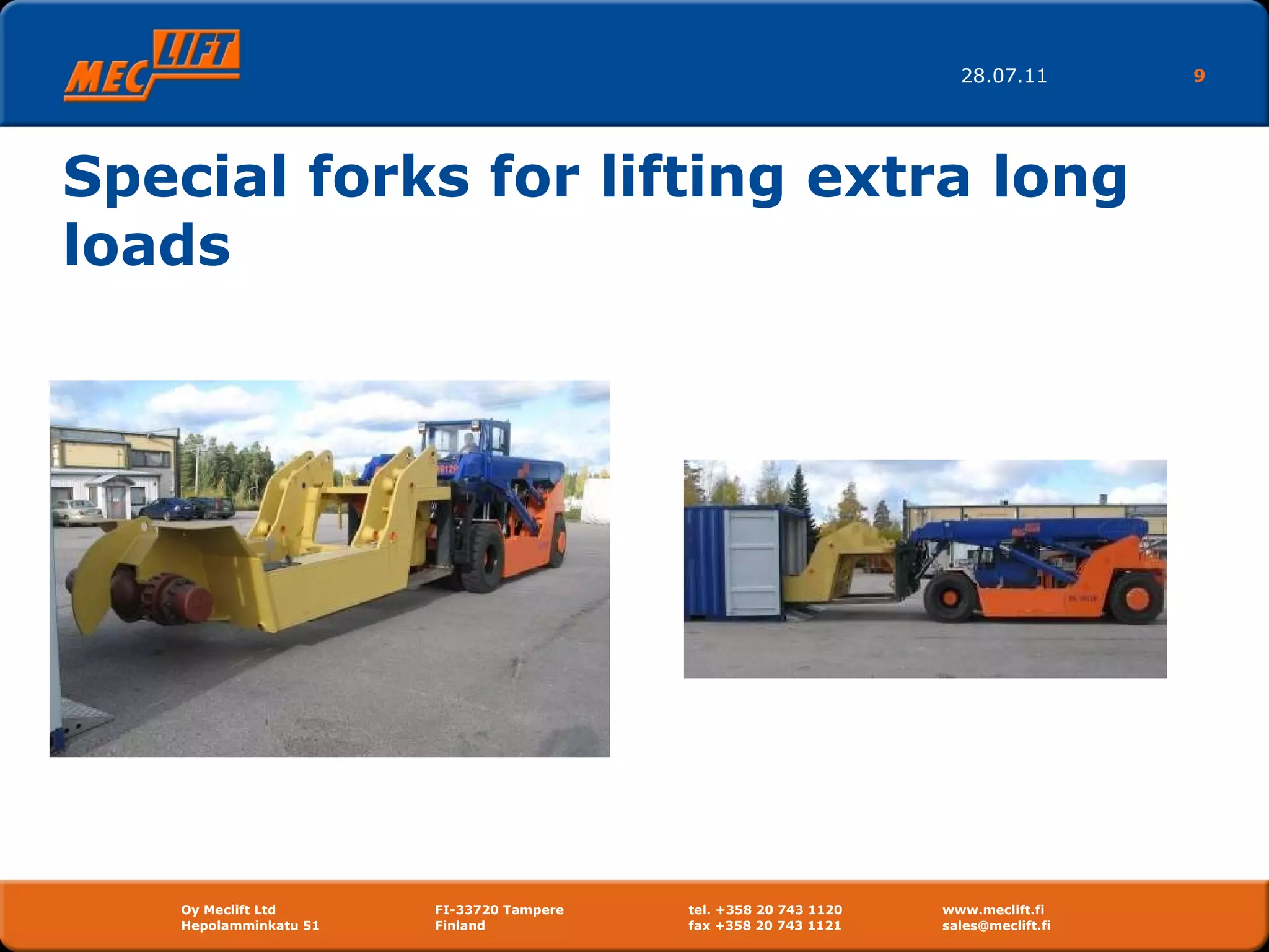 Special forks for lifting extra long loads 28.07.11 Oy Meclift Ltd FI-33720 Tampere tel. +358 20 743 1120 www.meclift.fi Hepolamminkatu 51  Finland  fax +358 20 743 1121 sales@meclift.fi  