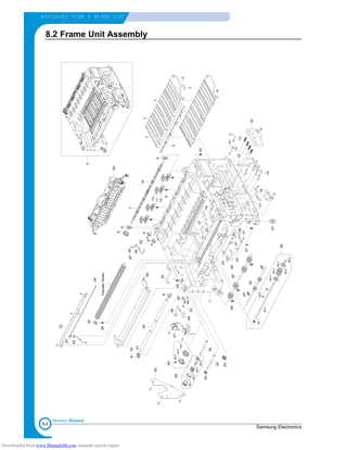 8-4
E X P LODED VIEW & PA RTS LIST
Samsung Electronics
Service Manual
8.2 Frame Unit Assembly
0
1
2
4
3
5
6
7
61
12
6
9
53
9
51
13
14
15
16
17
57
18
19
20
20
21
22
23
24
25
26
37
31
27
2829
29
30
58
58-1
58-2
58-3
58-4
58-5
58-6
58-6
58-4
40
41
56
42
44
53
45
46
47
48
59
59-1
59-2
59-3
59-4
50
52
52
54
55
11
10
8
35
36TransferRoller
38
60
39
43
32
34
33
62
49
49-3
49-2
49-1
Downloaded from www.Manualslib.com manuals search engine
 