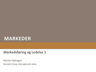 MARKEDER
Markedsføring og Ledelse 1
Morten Nyhagen
Nordahl Grieg videregående skole
 