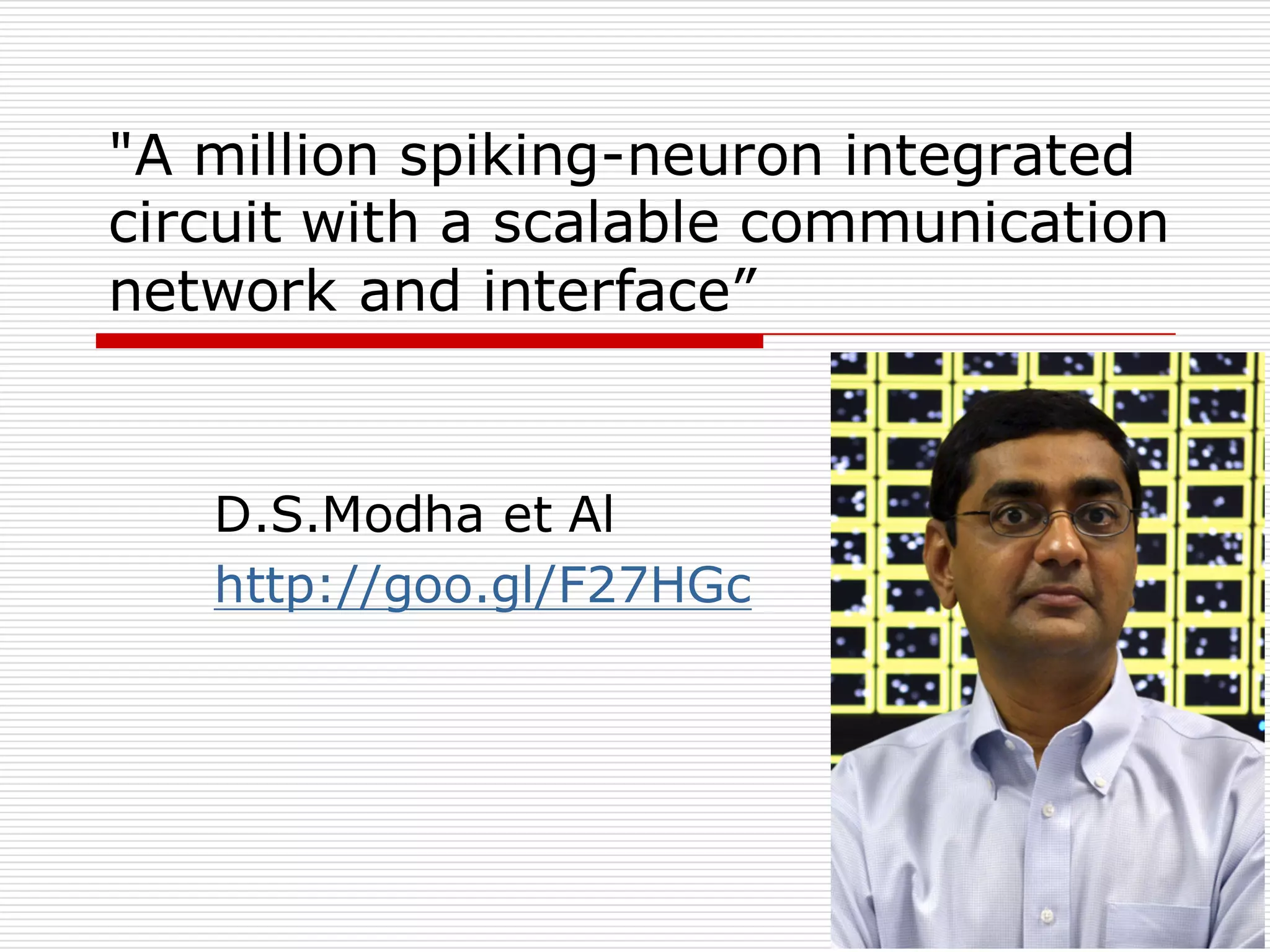 "A million spiking-neuron integrated
circuit with a scalable communication
network and interface”
D.S.Modha et Al
http://goo.gl/F27HGc
 
