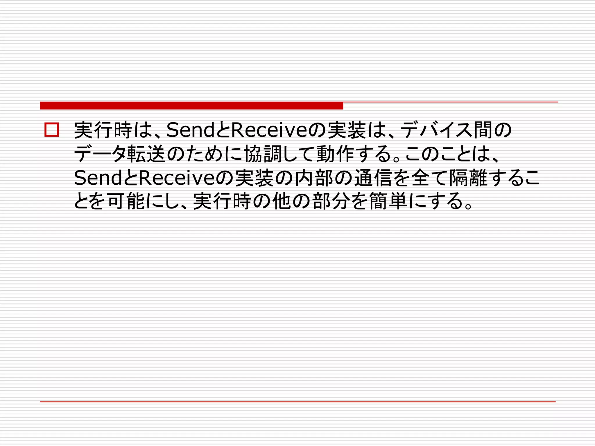 o 実行時は、SendとReceiveの実装は、デバイス間の
データ転送のために協調して動作する。このことは、
SendとReceiveの実装の内部の通信を全て隔離するこ
とを可能にし、実行時の他の部分を簡単にする。
 
