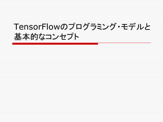 TensorFlowのプログラミング・モデルと
基本的なコンセプト
 