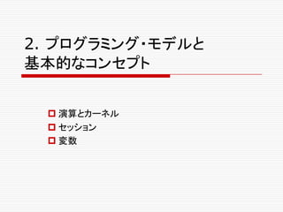 2. プログラミング・モデルと
基本的なコンセプト
p 演算とカーネル
p セッション
p 変数
 