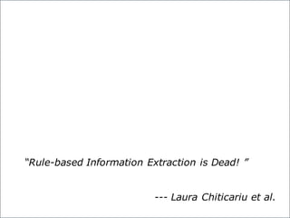 “Rule-based Information Extraction is Dead! ”
--- Laura Chiticariu et al.
 